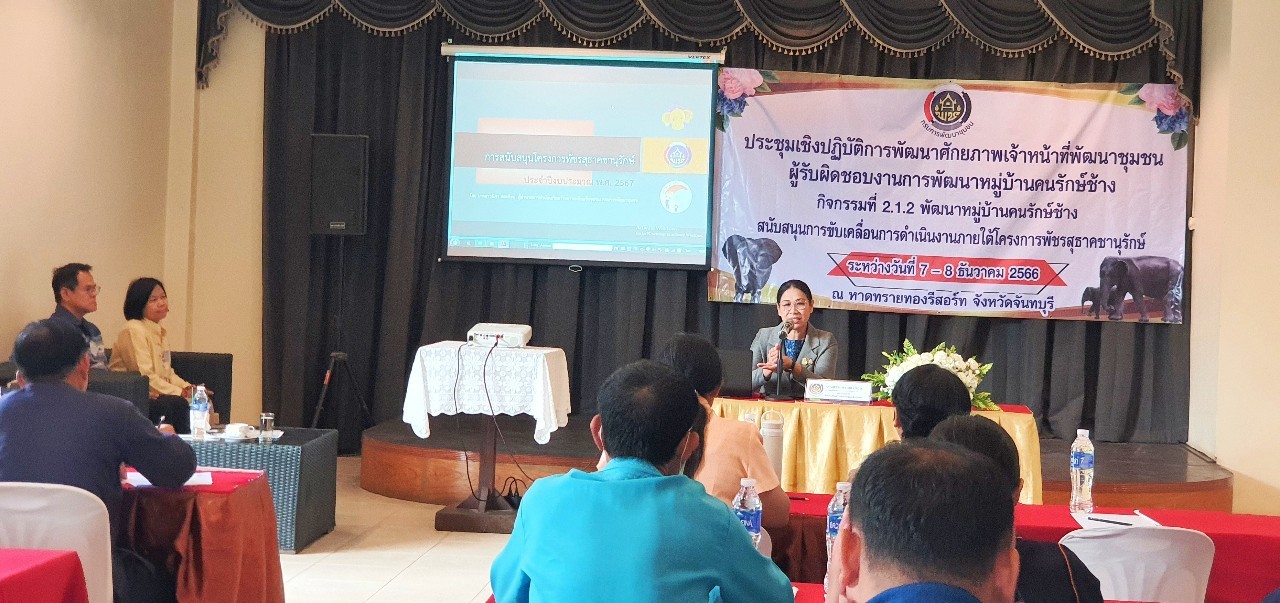 การประชุมเชิงปฏิบัติการพัฒนาศักยภาพเจ้าหน้าที่พัฒนาชุมชนผู้รับผิดชอบงานพัฒนาหมู่บ้านคนรักช้าง ตามโครงการพัฒนาหมู่บ้านเศรษฐกิจพอเพียง
